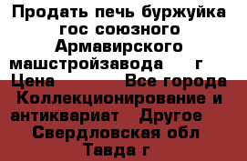 Продать печь буржуйка гос.союзного Армавирского машстройзавода 195■г   › Цена ­ 8 990 - Все города Коллекционирование и антиквариат » Другое   . Свердловская обл.,Тавда г.